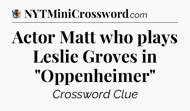 Actor Matt who plays Leslie Groves in 