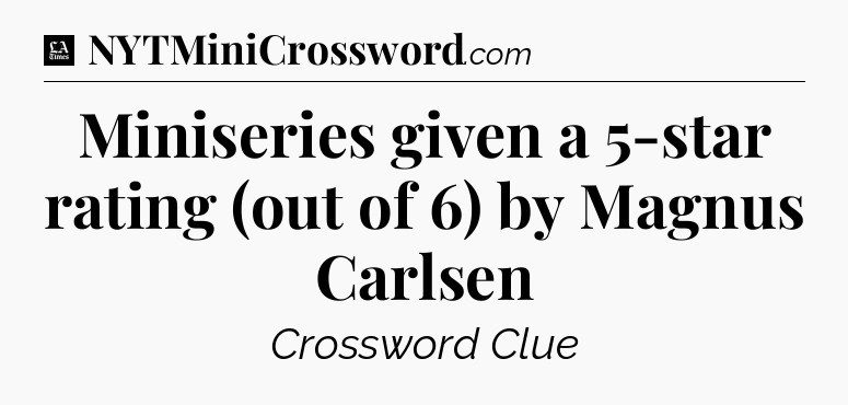 Miniseries given a 5-star rating (out of 6) by Magnus Carlsen - LA Times Crossword