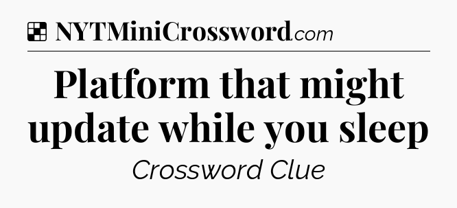 Solution: Platform that might update while you sleep - NYT Crossword