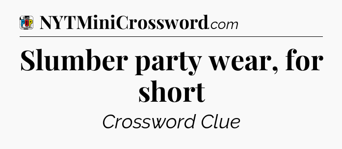 Slumber party wear, for short Crossword Clue