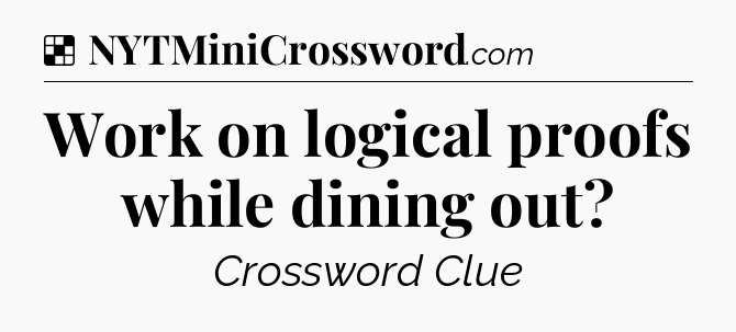 Solution: Work on logical proofs while dining out - NYT Crossword