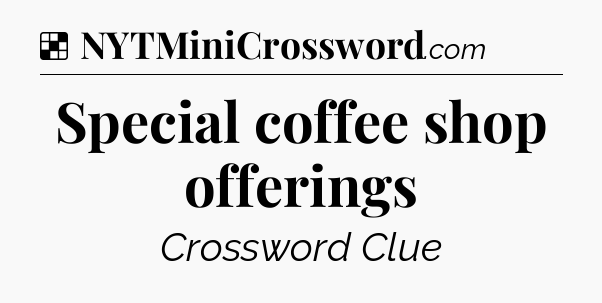 Solution: Special coffee shop offerings - NYT Crossword