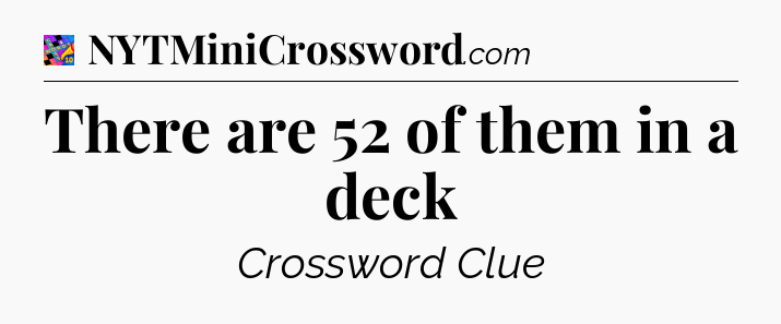 There are 52 of them in a deck Crossword Clue