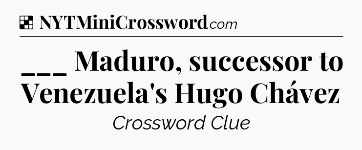 Solution: ___ Maduro, successor to Venezuela's Hugo Chávez - NYT Crossword