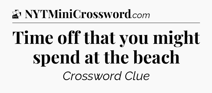 Time off that you might spend at the beach - Daily Themed Classic Crossword