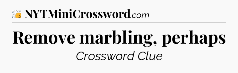 Remove marbling, perhaps - 7 Little Words