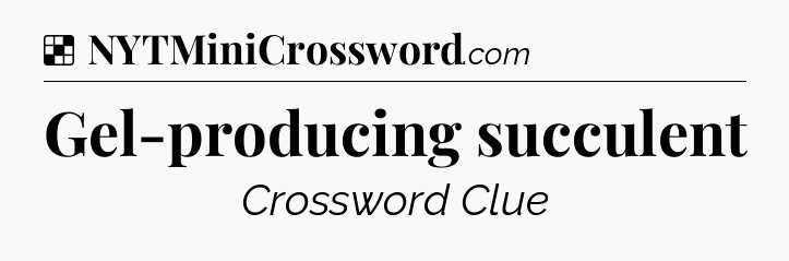 Solution: Gel-producing succulent - NYT Crossword
