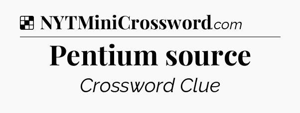 Solution: Pentium source - NYT Crossword