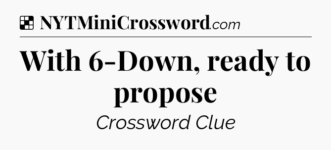 Solution: With 6-Down, ready to propose - NYT Crossword