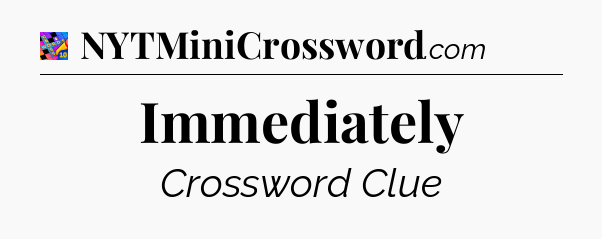 Immediately Crossword Clue