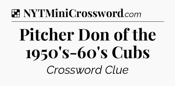 Solution: Pitcher Don of the 1950's-60's Cubs - NYT Crossword