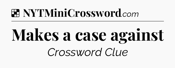 Solution: Makes a case against - NYT Crossword