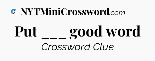 Put ___ good word Crossword Clue