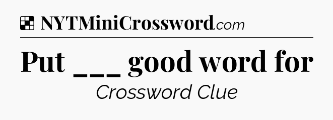 Solution: Put ___ good word for - NYT Crossword