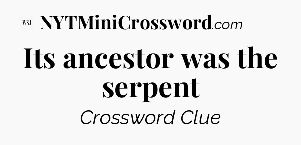 Its ancestor was the serpent - WSJ Crossword