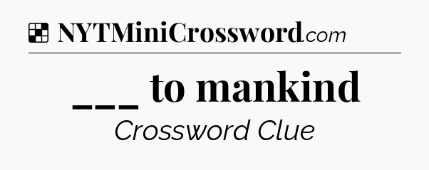 Solution: ___ to mankind - NYT Crossword