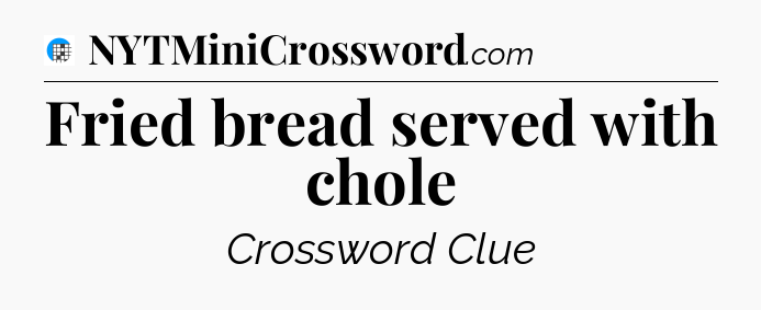 Fried bread served with chole Crossword Clue