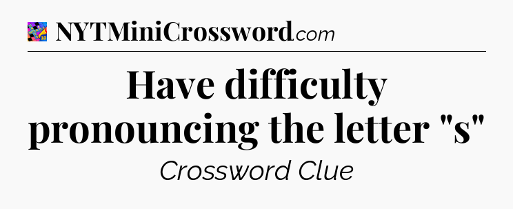 Have difficulty pronouncing the letter 