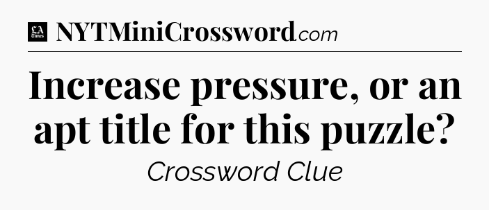 Increase pressure, or an apt title for this puzzle - LA Times Crossword