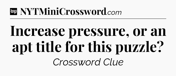 Increase pressure, or an apt title for this puzzle Crossword Clue