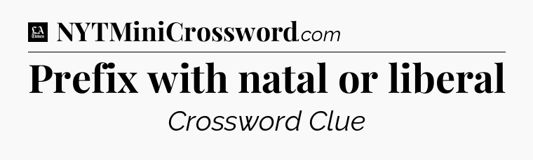 Prefix with natal or liberal - LA Times Crossword