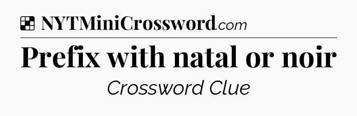 Solution: Prefix with natal or noir - NYT Crossword