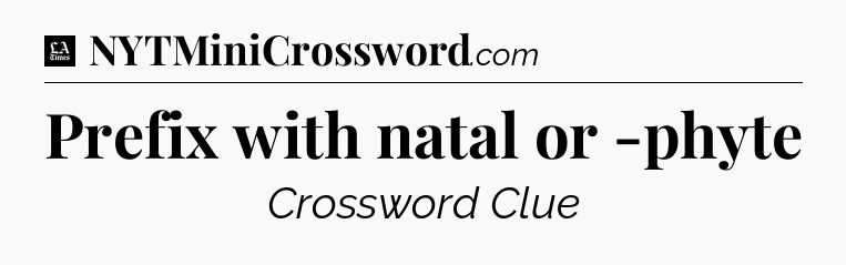 Prefix with natal or -phyte - LA Times Crossword