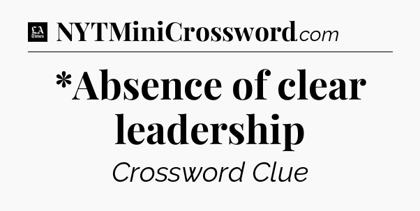 *Absence of clear leadership - LA Times Crossword