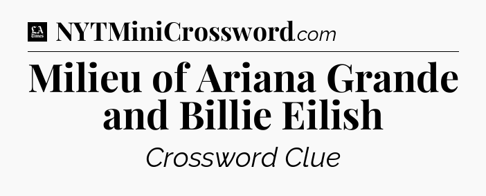 Milieu of Ariana Grande and Billie Eilish - LA Times Crossword