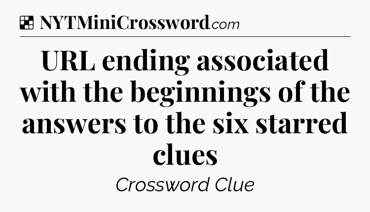 Solution: URL ending associated with the beginnings of the answers to the six starred clues - NYT Crossword