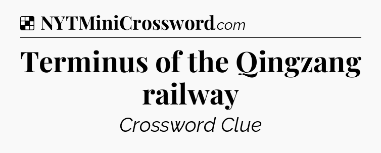 Solution: Terminus of the Qingzang railway - NYT Crossword