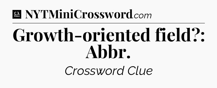 Growth-oriented field?: Abbr - LA Times Crossword