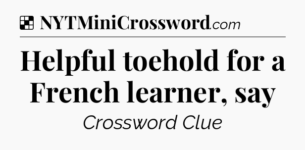 Solution: Helpful toehold for a French learner, say - NYT Crossword
