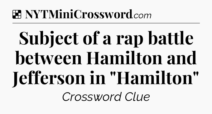 Solution: Subject of a rap battle between Hamilton and Jefferson in 