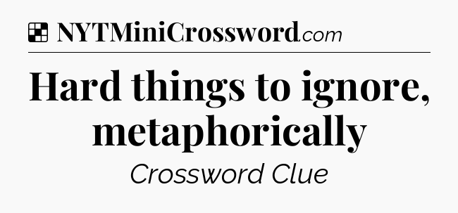 Solution: Hard things to ignore, metaphorically - NYT Crossword