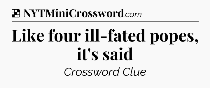 Solution: Like four ill-fated popes, it's said - NYT Crossword
