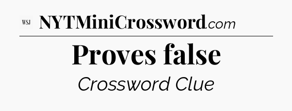 Proves false - WSJ Crossword