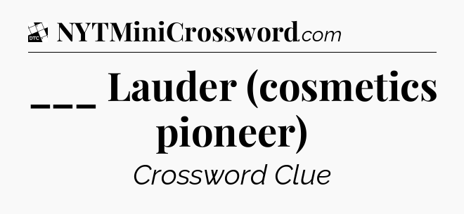 ___ Lauder (cosmetics pioneer) - Daily Themed Classic Crossword