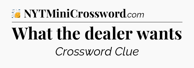 What the dealer wants - 7 Little Words
