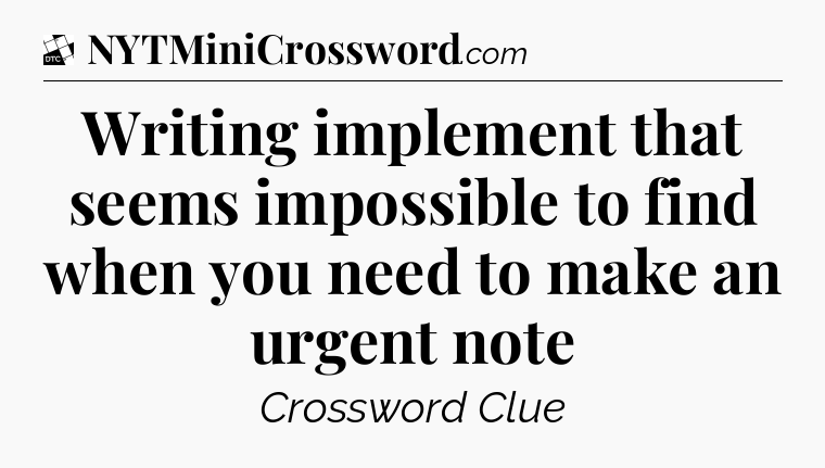 Writing implement that seems impossible to find when you need to make an urgent note - Daily Themed Classic Crossword