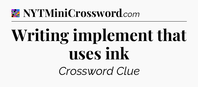 Writing implement that uses ink Crossword Clue