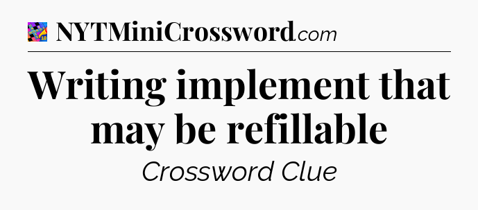 Writing implement that may be refillable Crossword Clue