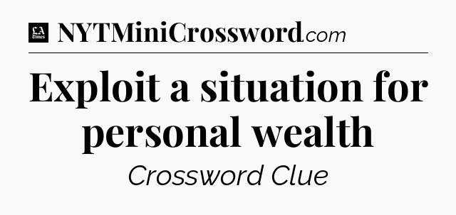 Exploit a situation for personal wealth - LA Times Crossword