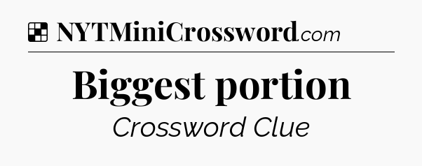 Solution: Biggest portion - NYT Crossword