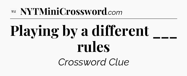 Playing by a different ___ rules - WSJ Crossword