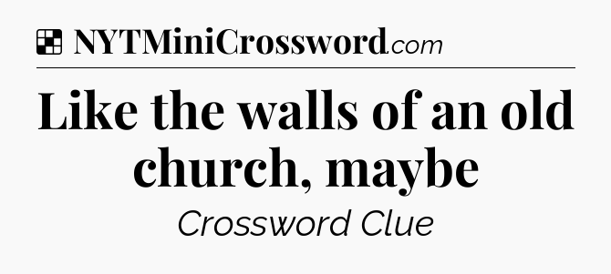 Solution: Like the walls of an old church, maybe - NYT Crossword