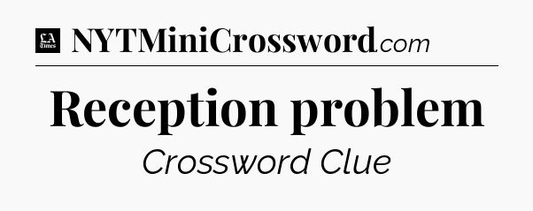 Reception problem - LA Times Crossword
