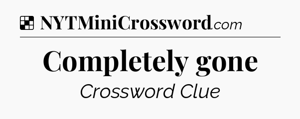 Solution: Completely gone - NYT Crossword
