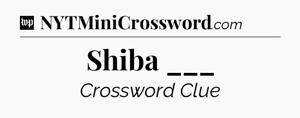 Shiba ___ Crossword Clue