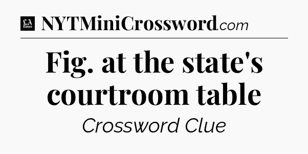 Fig. at the state's courtroom table - LA Times Crossword